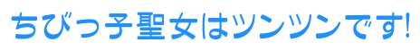 ちびっ子聖女はツンツンです!