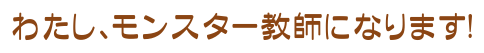 わたし、モンスター教師になります!