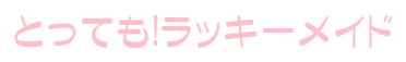 とっても!ラッキーメイド