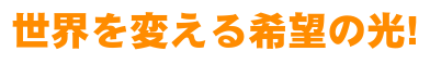 世界を変える希望の光!