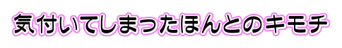 気付いてしまったほんとのキモチ