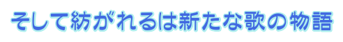 そして紡がれるは新たな歌の物語