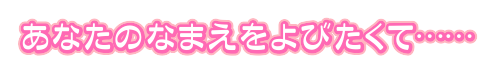 あなたのなまえをよびたくて……