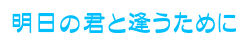 明日の君と逢うために