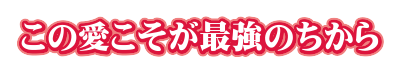 この愛こそが最強のちから