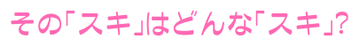 その「スキ」はどんな「スキ」？