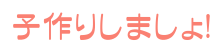 子作りしましょ!